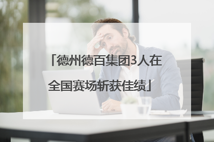 德州德百集团3人在全国赛场斩获佳绩